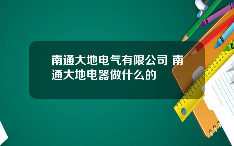 南通大地电气有限公司 南通大地电器做什么的